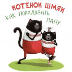 Котёнок Шмяк. Как порадовать папу